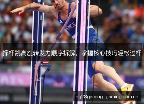 撑杆跳高旋转发力顺序拆解,掌握核心技巧轻松过杆 撑杆跳高旋转发力顺序拆解,掌握核心技巧轻松过杆
