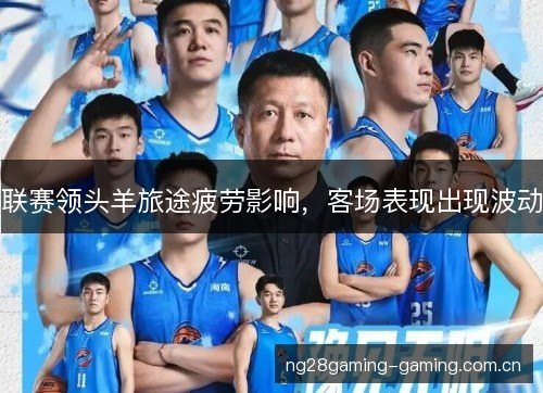 联赛领头羊旅途疲劳影响，客场表现出现波动