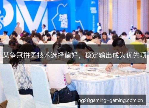 某争冠拼图技术选择偏好，稳定输出成为优先项